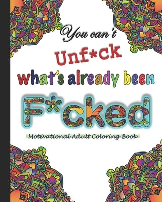 You can't Unf*ck what's already been F*cked- A motivational Adult Coloring Book: Motivational swear words cuss words Adult coloring book for adult wit by Bryant, Shawon