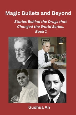 Magic Bullets and Beyond: Stories Behind the Drugs that Changed the World Series, Book 1 by An, Guohua