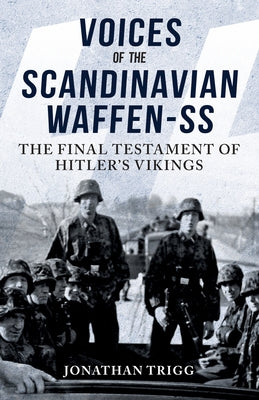 Voices of the Scandinavian Waffen-SS: The Final Testament of Hitler's Vikings by Trigg, Jonathan