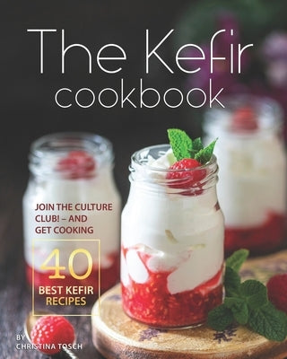 The Kefir Cookbook: Join the Culture Club! - And Get Cooking the 40 Best Kefir Recipes by Tosch, Christina