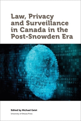 Law, Privacy and Surveillance in Canada in the Post-Snowden Era by Geist, Michael
