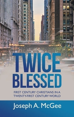 Twice Blessed: First Century Christians in a Twenty-First Century World by McGee, Joseph A.