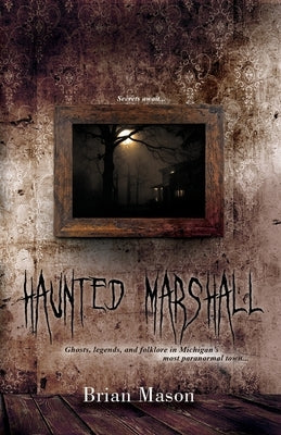Haunted Marshall: Ghosts, legends and folklore in Michigan's most paranormal town by Mason, Brian