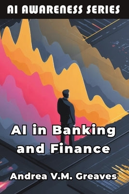 AI in Banking and Finance: Understanding the Impact of AI on the Financial Sector by Greaves, Andrea V. M.
