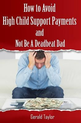 How to Avoid High Child Support Payments and Not be a Deadbeat Dad by Lauger, Barbara