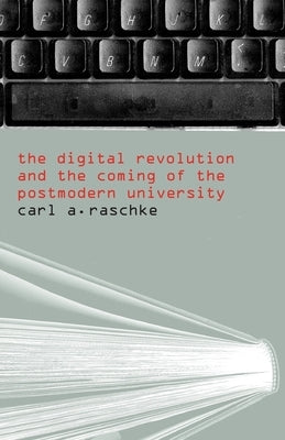 The Digital Revolution and the Coming of the Postmodern University by Raschke, Carl A.