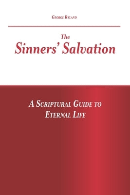 The Sinners' Salvation: A Scriptural Guide To Eternal Life by Ryland, George John