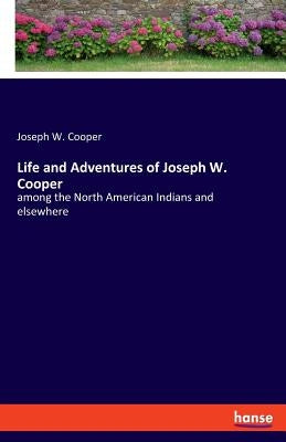 Life and Adventures of Joseph W. Cooper: among the North American Indians and elsewhere by Cooper, Joseph W.