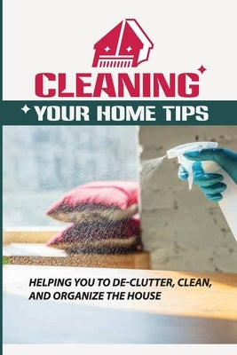 Cleaning Your Home Tips: Helping You To De-Clutter, Clean, And Organize The House: Organized House by Stickles, Malik