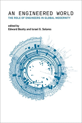 An Engineered World: The Role of Engineers in Global Modernity by Beatty, Edward