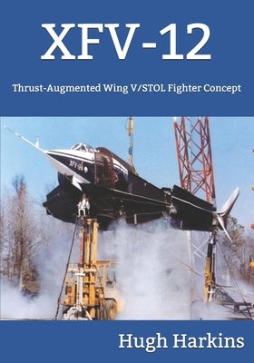 Xfv-12: Thrust-Augmented Wing V/STOL Fighter Concept by Harkins, Hugh
