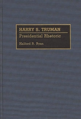 Harry S. Truman: Presidential Rhetoric by Ryan, Halford Ross