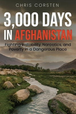 3,000 Days in Afghanistan: Fighting Instability, Narcotics, and Poverty in a Dangerous Place by Corsten, Chris