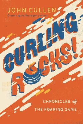 Curling Rocks!: Chronicles of the Roaring Game by Cullen, John