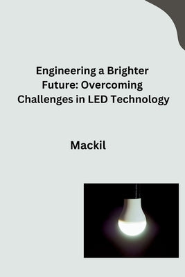 Engineering a Brighter Future: Overcoming Challenges in LED Technology by Mackil