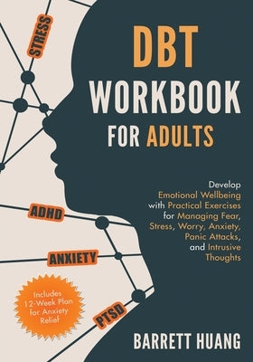 DBT Workbook for Adults: Develop Emotional Wellbeing with Practical Exercises for Managing Fear, Stress, Worry, Anxiety, Panic Attacks and Intr by Huang, Barrett