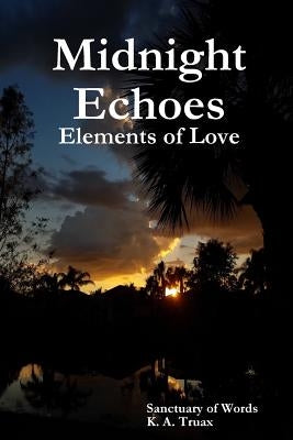 Midnight Echoes: Elements of Love by K. a. Truax, Sanctuary of Words