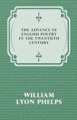 The Advance of English Poetry in the Twentieth Century (1918) by Phelps, William Lyon