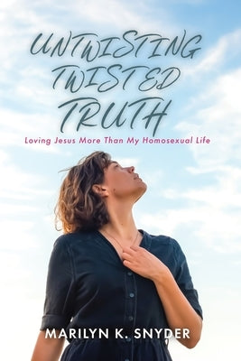 Untwisting Twisted Truth: Loving Jesus More Than My Homosexual Life by Snyder, Marilyn K.