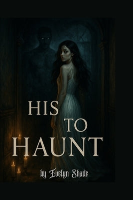 His To Haunt: A Horror Erotica of Possession, Obsession, and Flesh by Shade, Evelyn