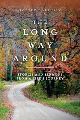 The Long Way Around: Stories and Sermons from a Life's Journey by Dobrusin, Robert