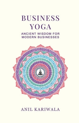 Business Yoga: Ancient Wisdom for Modern Businesses by Anil Kariwala
