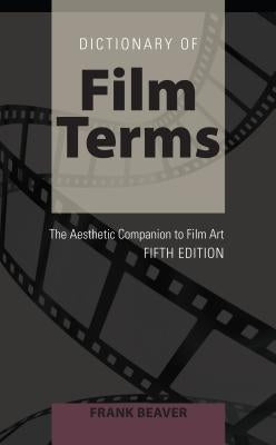 Dictionary of Film Terms: The Aesthetic Companion to Film Art - Fifth Edition by Beaver, Frank