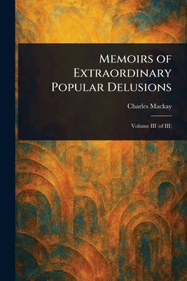 Memoirs of Extraordinary Popular Delusions by MacKay, Charles