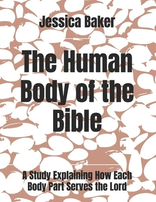 The Human Body of the Bible: A Bible Study Explaining How Each Body Part Serves the Lord by Baker, Jessica
