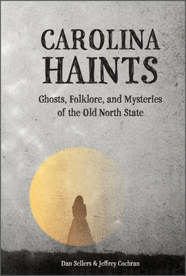 Carolina Haints: Ghosts, Folklore, and Mysteries of the Old North State by Sellers, Dan