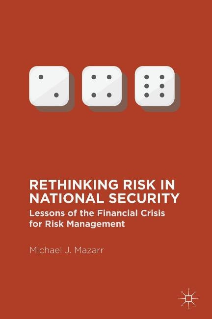 Rethinking Risk in National Security: Lessons of the Financial Crisis for Risk Management by Mazarr, Michael J.