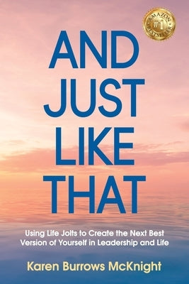 And Just Like That: Using Life Jolts to Create the Next Best Version of Yourself in Leadership and Life by McKnight, Karen Burrows