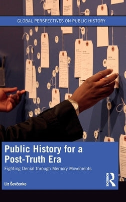 Public History for a Post-Truth Era: Fighting Denial Through Memory Movements by Sevcenko, Liz