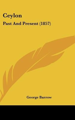 Ceylon: Past And Present (1857) by Barrow, George