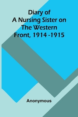 Diary Of A Nursing Sister On The Western Front, 1914-1915 by Anonymous
