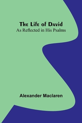 The Life of David: As Reflected in His Psalms by MacLaren, Alexander
