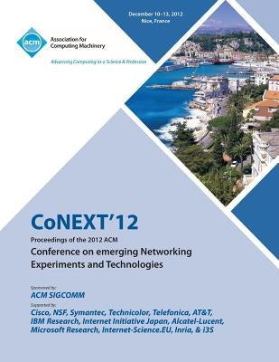 Conext 12 Proceedings of the 2012 ACM Conference on Emerging Networking Experiments and Technologies by Conext 12 Conference Committee