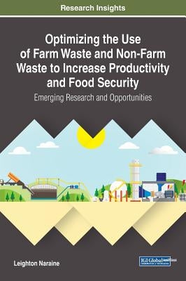 Optimizing the Use of Farm Waste and Non-Farm Waste to Increase Productivity and Food Security: Emerging Research and Opportunities by Naraine, Leighton