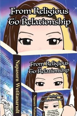 From Religious to Relationship: How a Personal Relationship with God can Help You in this Chaotic World by Wutitanarudt, Napasorn