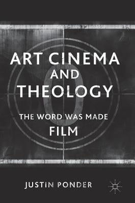 Art Cinema and Theology: The Word Was Made Film by Ponder, Justin