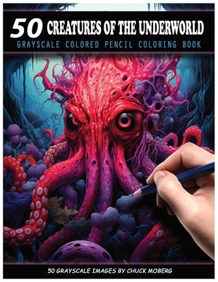 50 Creatures of the Underworld: Grayscale Colored Pencil Coloring Book by Moberg, Chuck