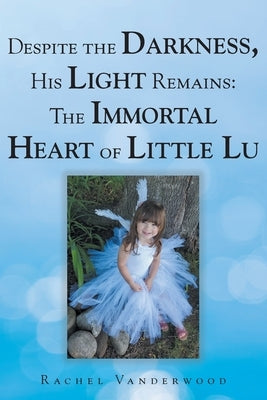 Despite the Darkness, His Light Remains: The Immortal Heart of Little Lu by Vanderwood, Rachel