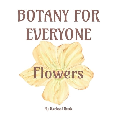Botany for Everyone: Flowers by Bush, Rachael