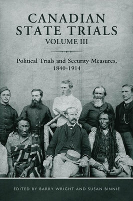 Canadian State Trials, Volume III: Political Trials and Security Measures, 1840-1914 by Wright, Barry