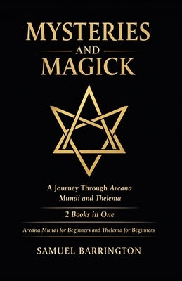 Mysteries and Magick: A Journey Through Arcana Mundi and Thelema: 2 Books in One: Arcana Mundi for Beginners, Thelema for Beginners by Barrington, Samuel