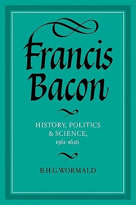 Francis Bacon: History, Politics and Science, 1561 1626 by Wormald, B. H. G.
