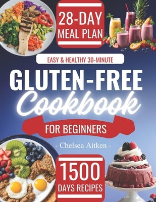 Easy & Healthy 30-Minute Gluten-Free Cookbook for Beginners: 1500 Days Tasty Recipes with a Complete Food List and 28 Day Meal Plan. by Aitken, Chelsea