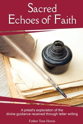 Sacred Echoes of Faith: A priest's exploration of the divine guidance received through letter writing by Heron, Father Tom