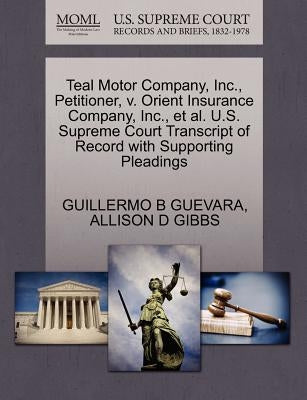 Teal Motor Company, Inc., Petitioner, V. Orient Insurance Company, Inc., Et Al. U.S. Supreme Court Transcript of Record with Supporting Pleadings by Guevara, Guillermo B.