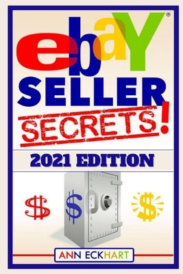 Ebay Seller Secrets 2021 Edition: Tips & Tricks To Help You Take Your Reselling Business To The Next Level by Eckhart, Ann